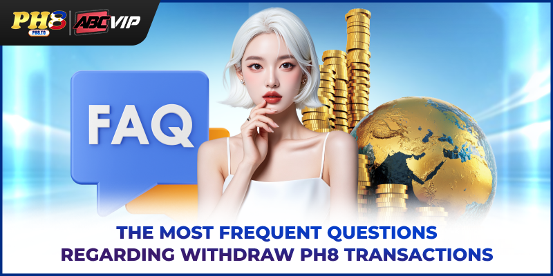 PH8 Withdraw - Fast, Secure And Accurate Cashout Guide 2025 4 The most frequent questions regarding PH8 withdraw transactions